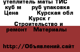 утеплитель-маты ТИС 0.3 куб.м 400 руб упаковка › Цена ­ 400 - Курская обл., Курск г. Строительство и ремонт » Материалы   